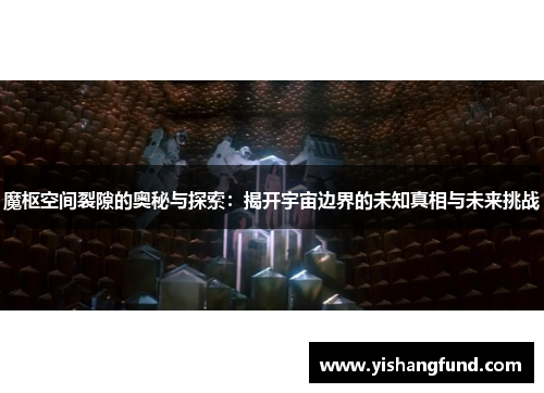 魔枢空间裂隙的奥秘与探索：揭开宇宙边界的未知真相与未来挑战