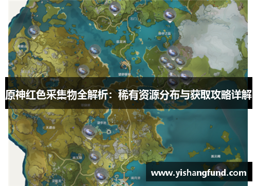 原神红色采集物全解析：稀有资源分布与获取攻略详解