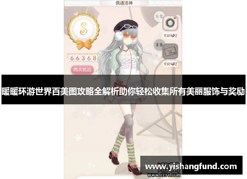 暖暖环游世界百美图攻略全解析助你轻松收集所有美丽服饰与奖励