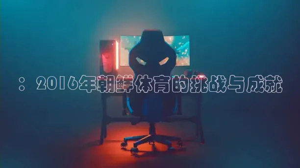 ：2016年朝鲜体育的挑战与成就